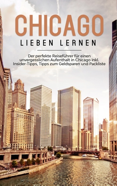 Chicago lieben lernen: Der perfekte Reiseführer für einen unvergesslichen Aufenthalt in Chicago inkl. Insider-Tipps, Tipps zum Geldsparen und Packliste - Lesley Knabe