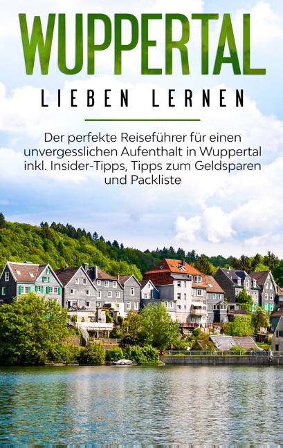 Wuppertal lieben lernen: Der perfekte Reiseführer für einen unvergesslichen Aufenthalt in Wuppertal inkl. Insider-Tipps, Tipps zum Geldsparen und Packliste - Janina Apostel