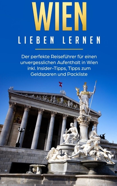 Wien lieben lernen: Der perfekte Reiseführer für einen unvergesslichen Aufenthalt in Wien inkl. Insider-Tipps, Tipps zum Geldsparen und Packliste - Yvonne Althaus