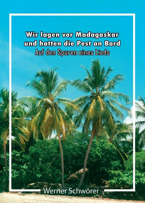 Wir lagen vor Madagaskar und hatten die Pest an Bord. Auf den Spuren eines Lieds. - Werner Schwörer