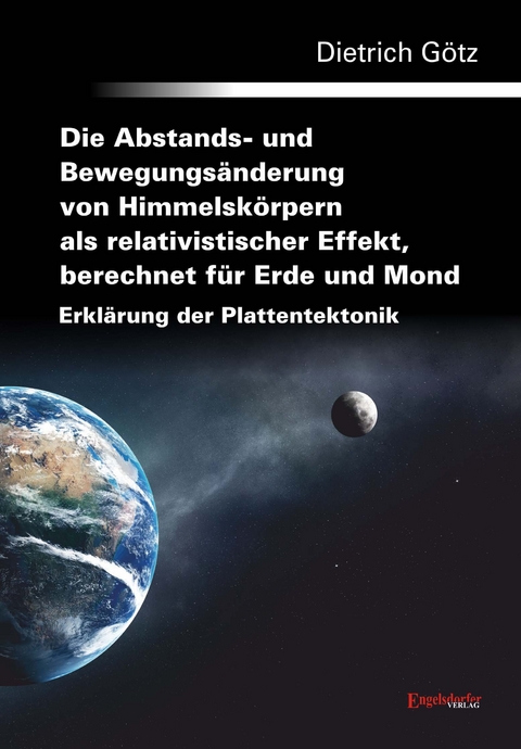 Die Abstands- und Bewegungsänderung von Himmelskörpern als relativistischer Effekt, berechnet für Erde und Mond - Erklärung der Plattentektonik - Dr. Dietrich Götz