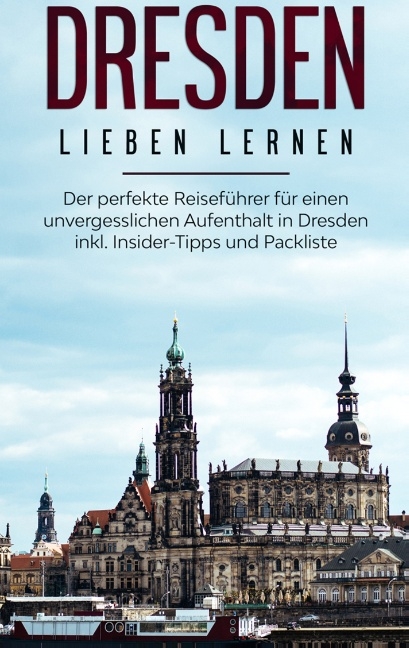 Dresden lieben lernen: Der perfekte Reiseführer für einen unvergesslichen Aufenthalt in Dresden inkl. Insider-Tipps und Packliste - Anita Dietrich