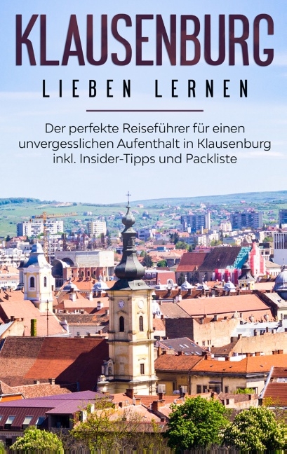 Klausenburg lieben lernen: Der perfekte Reiseführer für einen unvergesslichen Aufenthalt in Klausenburg inkl. Insider-Tipps und Packliste - Christina Blumhoff