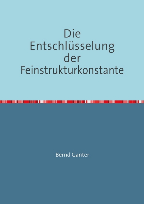 Die Entschlüsselung der Feinstrukturkonstante - Bernd Ganter