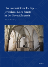 Das unverrückbar Heilige – Jerusalems Loca Sancta in der Kreuzfahrerzeit - Katharina Palmberger