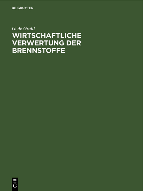 Wirtschaftliche Verwertung der Brennstoffe - G. de Grahl