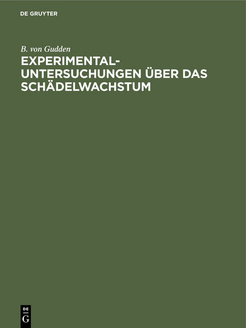 Experimental-Untersuchungen über das Schädelwachstum - B. von Gudden