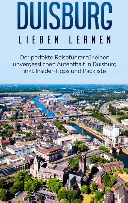 Duisburg lieben lernen: Der perfekte Reiseführer für einen unvergesslichen Aufenthalt in Duisburg inkl. Insider-Tipps und Packliste - Yvonne Blumenberg