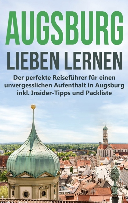 Augsburg lieben lernen: Der perfekte Reiseführer für einen unvergesslichen Aufenthalt in Augsburg inkl. Insider-Tipps und Packliste - Annika de Buhr