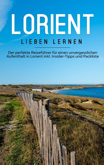 Lorient lieben lernen: Der perfekte Reiseführer für einen unvergesslichen Aufenthalt in Lorient inkl. Insider-Tipps und Packliste - Marieke Schlegel