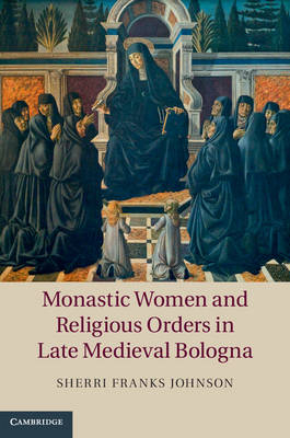 Monastic Women and Religious Orders in Late Medieval Bologna -  Sherri Franks Johnson