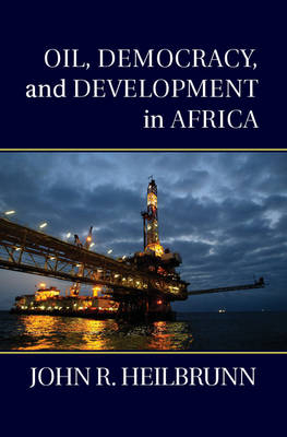 Oil, Democracy, and Development in Africa -  John R. Heilbrunn