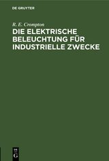 Die Elektrische Beleuchtung für Industrielle Zwecke - Crompton, R. E.