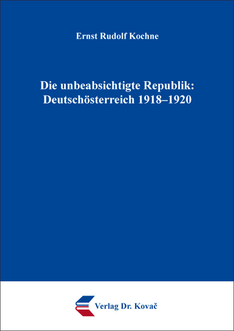 Die unbeabsichtigte Republik: Deutschösterreich 1918–1920 - Ernst Rudolf Kochne