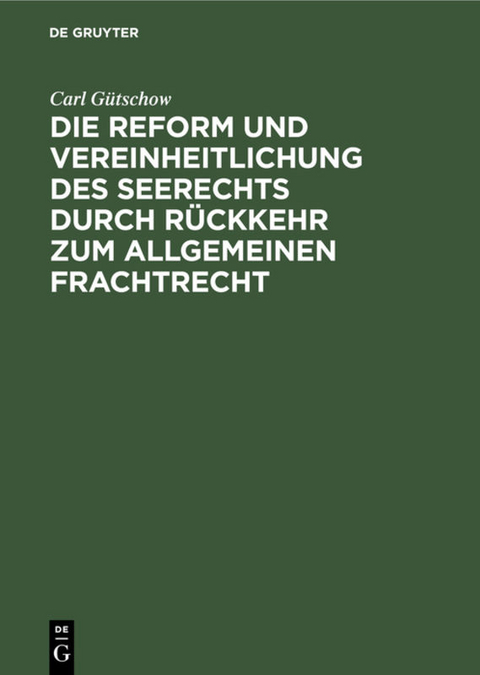 Die Reform und Vereinheitlichung des Seerechts durch Rückkehr zum allgemeinen Frachtrecht - Carl Gütschow