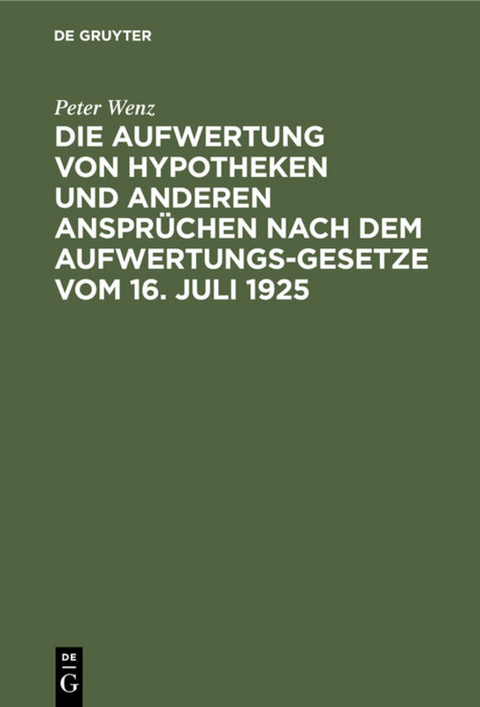 Die Aufwertung von Hypotheken und anderen Ansprüchen nach dem Aufwertungsgesetze vom 16. Juli 1925 - Peter Wenz