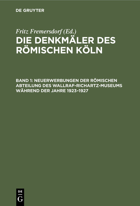 Die Denkmäler des römischen Köln / Neuerwerbungen der Römischen Abteilung des Wallraf-Richartz-Museums während der Jahre 1923–1927 - 