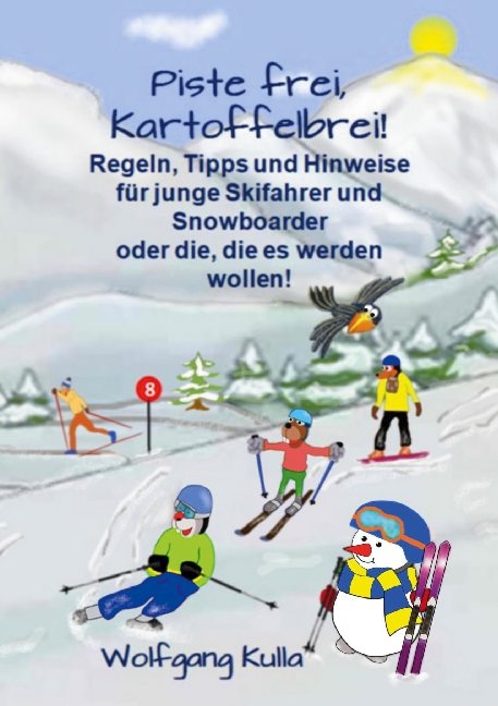 Piste frei, Kartoffelbrei! Regeln, Tipps und Hinweise für junge Skifahrer und Snowboarder oder die, die es werden wollen! - Wolfgang Kulla