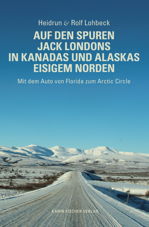 Auf den Spuren Jack Londons in Kanadas und Alaskas eisigem Norden - Heidrun und Rolf Lohbeck