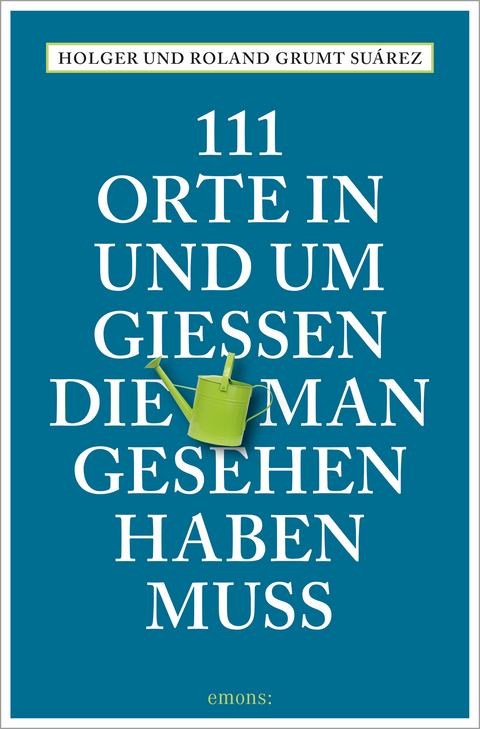 111 Orte in und um Gießen, die man gesehen haben muss - Holger Grumt Suárez, Roland Grumt Suárez