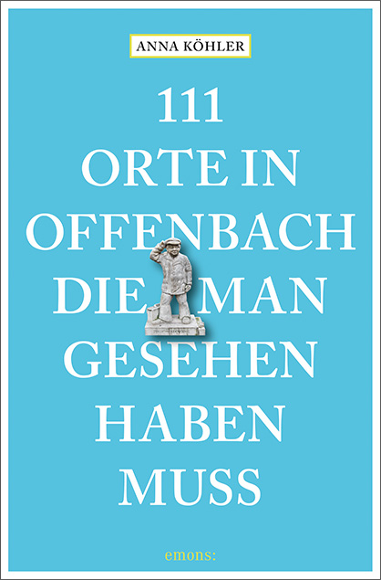 111 Orte in Offenbach, die man gesehen haben muss - Anna Köhler