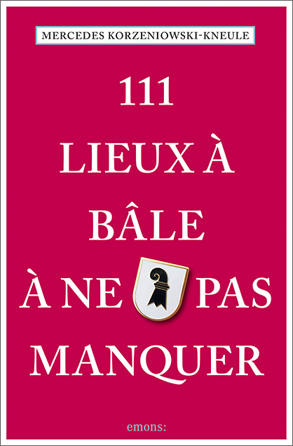 111 Lieux à Bâle à ne pas manquer - Mercedes Korzeniowski-Kneule