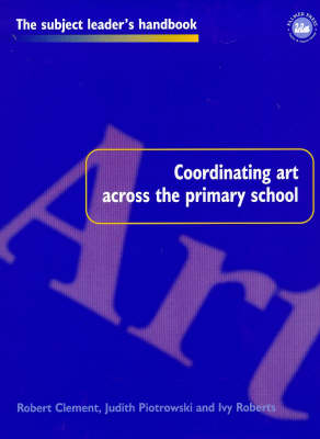 Coordinating Art Across the Primary School -  Robert Clement,  Judith Piotrowski,  Ivy Roberts