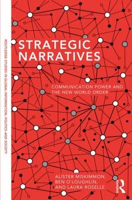 Strategic Narratives -  Alister Miskimmon,  Ben O'Loughlin,  Laura Roselle