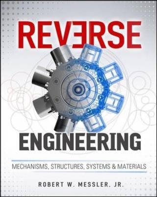 Reverse Engineering: Mechanisms, Structures, Systems & Materials -  Robert W. Messler