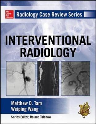 Radiology Case Review Series: Interventional Radiology -  Matthew D. Tam,  Weiping Wang