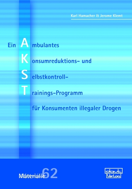 AKST - Ein Ambulantes Konsumreduktions- und Selbstkontroll-Trainings-Programm für Konsumenten illegaler Drogen - Karl Hamacher, Jerome Klemt