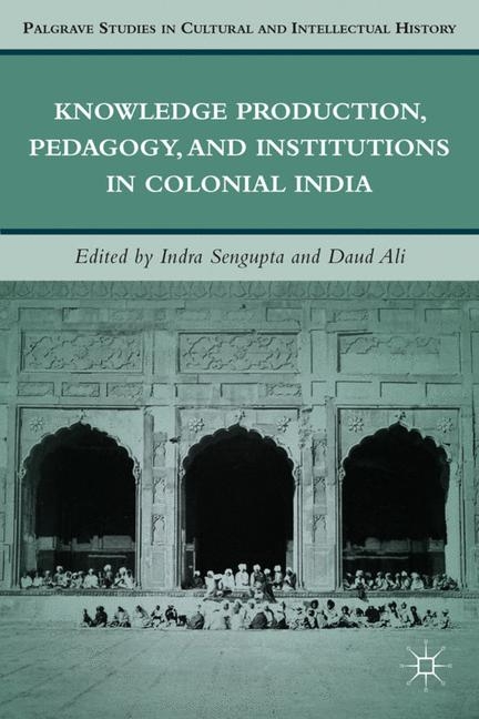 Knowledge Production, Pedagogy, and Institutions in Colonial India - I Sengupta, D Ali