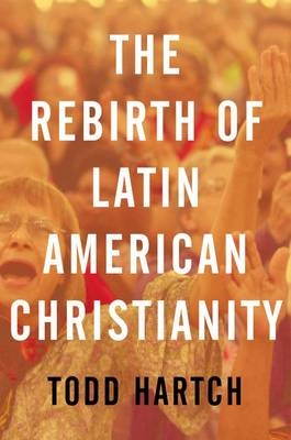 Rebirth of Latin American Christianity -  Todd Hartch