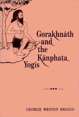 Gorakhnath and the Kanphata Yogis -  W. George Briggs