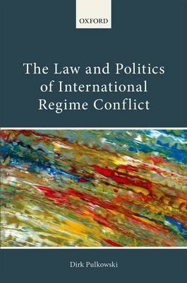 Law and Politics of International Regime Conflict -  Dirk Pulkowski