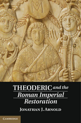 Theoderic and the Roman Imperial Restoration -  Jonathan J. Arnold