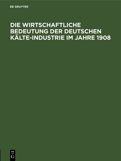 Die wirtschaftliche Bedeutung der Deutschen Kälte-Industrie im Jahre 1908 - 