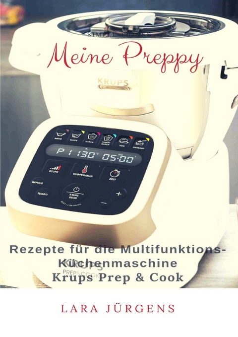 Meine Preppy - Rezepte für die Multifunktions-Küchenmaschine Krups Prep &amp; Cook - Lara Jürgens
