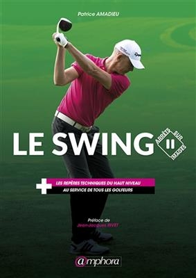 Le swing : arrêts sur images : les repères techniques du haut niveau au service de tous les golfeurs - Patrice Amadieu