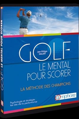 Golf, le mental pour scorer : psychologie et stratégie : la méthode des champions, les clés de la performance - Jean-Philippe Vaillant