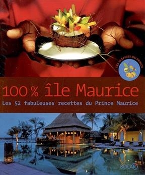 100 % île Maurice : les 52 fabuleuses recettes du Prince Maurice - Patricia Lepic