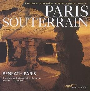 Paris souterrain : carrières, catacombes, cryptes, égouts, tunnels.... Beneath Paris : quarries, catacombs, crypts, s... - Emmanuel Gaffard