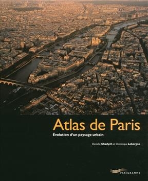 Atlas de Paris : évolution d'un paysage urbain - Danielle Chadych, Dominique Leborgne