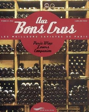 Aux bons crus : les meilleurs cavistes de Paris. Paris wine lovers'companion - Pierrick Jégu, Caroline Rose