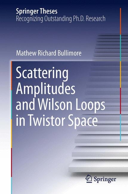 Scattering Amplitudes and Wilson Loops in Twistor Space - Mathew Richard Bullimore