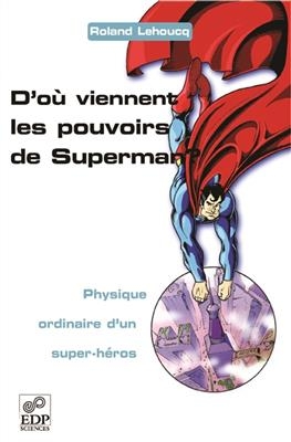 D'où viennent les pouvoirs de Superman ? : physique ordinaire d'un super-héros - Roland Lehoucq