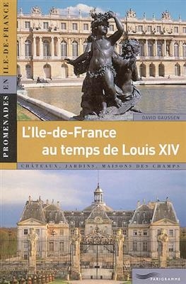 L'Ile-de-France de Louis XIV (1661-1715) : châteaux, jardins, maisons des champs -  Gaussen