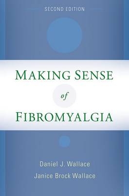 Making Sense of Fibromyalgia -  Daniel J. Wallace MD,  Janice Brock Wallace MPA