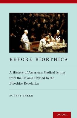 Before Bioethics -  Robert Baker