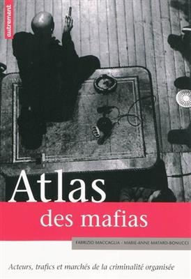 Atlas des mafias : acteurs, trafics et marchés de la criminalité organisée - Fabrizio Maccaglia, Marie-Anne Matard-Bonucci